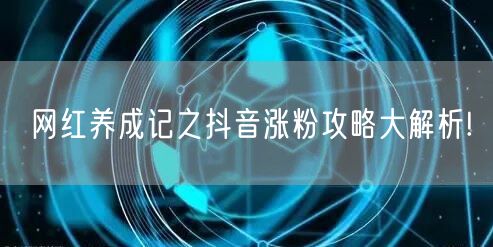 网红养成记之抖音涨粉攻略大解析!