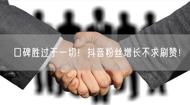 口碑胜过于一切！抖音粉丝增长不求刷赞！