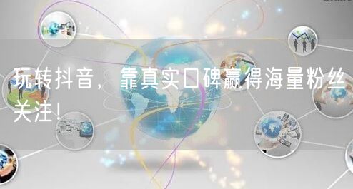 玩转抖音，靠真实口碑赢得海量粉丝关注！