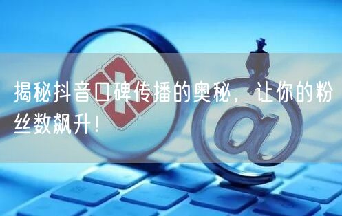 揭秘抖音口碑传播的奥秘，让你的粉丝数飙升！