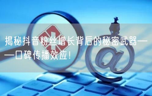 揭秘抖音粉丝增长背后的秘密武器——口碑传播效应！