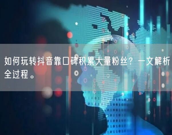 如何玩转抖音靠口碑积累大量粉丝？一文解析全过程。