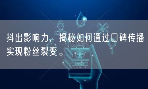抖出影响力，揭秘如何通过口碑传播实现粉丝裂变。