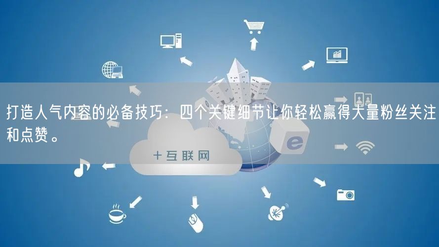 打造人气内容的必备技巧：四个关键细节让你轻松赢得大量粉丝关注和点赞。
