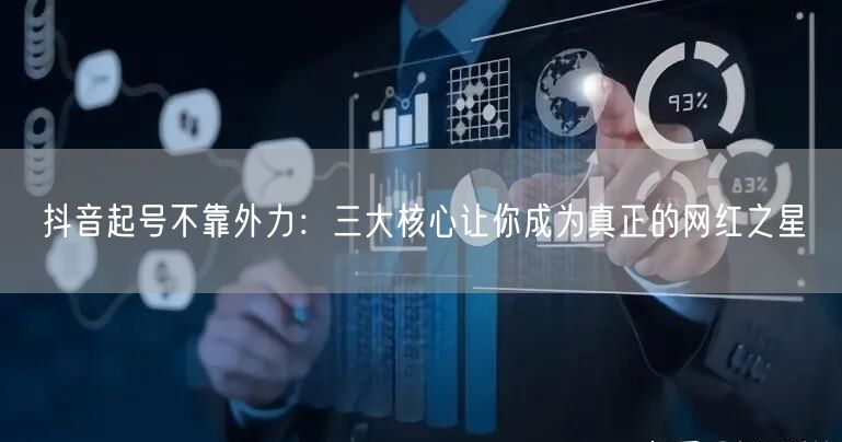 抖音起号不靠外力：三大核心让你成为真正的网红之星