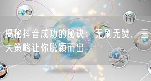 揭秘抖音成功的秘诀：无刷无赞，三大策略让你脱颖而出