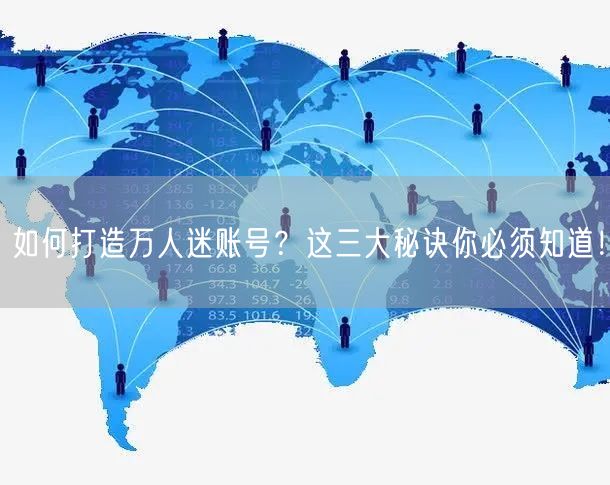 如何打造万人迷账号？这三大秘诀你必须知道！