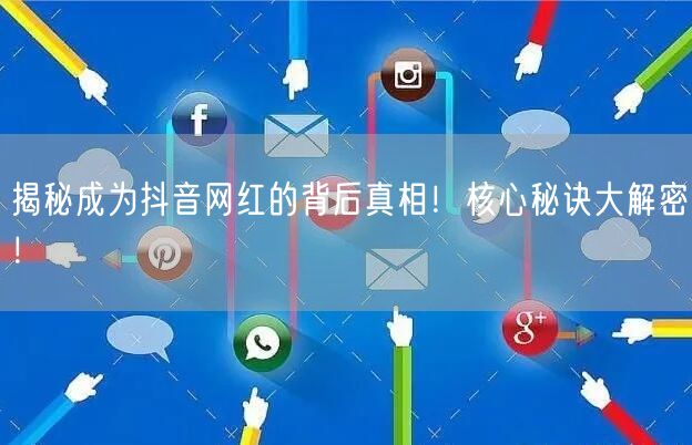 揭秘成为抖音网红的背后真相！核心秘诀大解密！