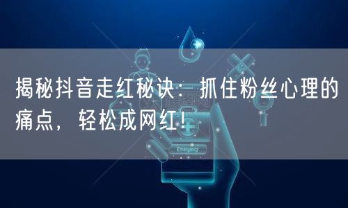 揭秘抖音走红秘诀：抓住粉丝心理的痛点，轻松成网红！