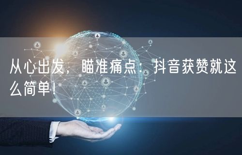 从心出发，瞄准痛点：抖音获赞就这么简单！