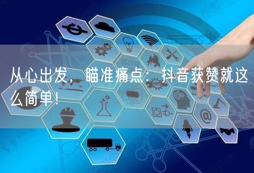 从心出发，瞄准痛点：抖音获赞就这么简单！