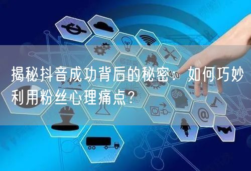 揭秘抖音成功背后的秘密：如何巧妙利用粉丝心理痛点？