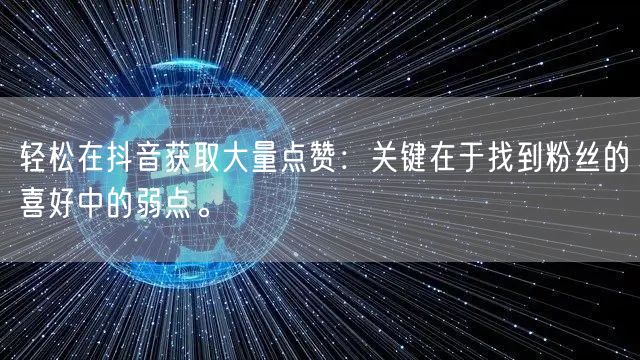 轻松在抖音获取大量点赞：关键在于找到粉丝的喜好中的弱点。
