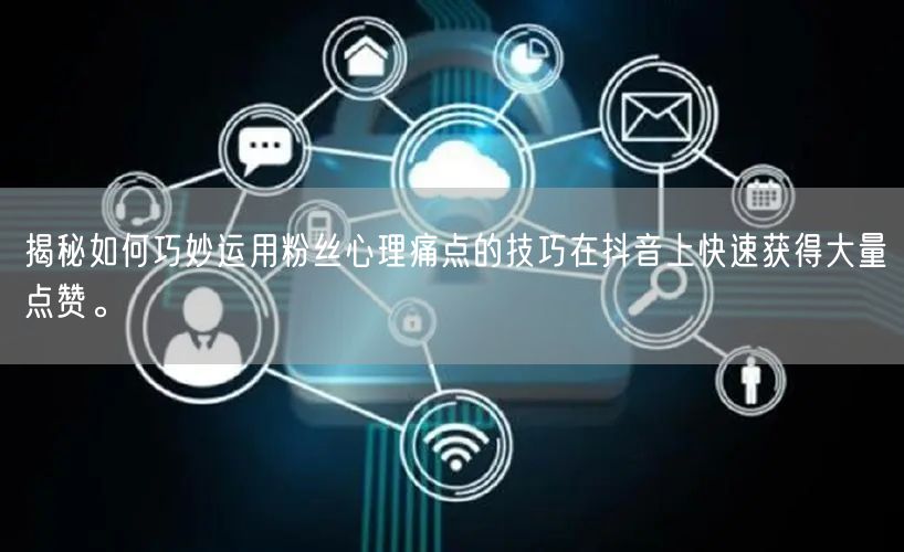 揭秘如何巧妙运用粉丝心理痛点的技巧在抖音上快速获得大量点赞。