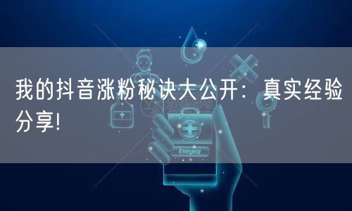 我的抖音涨粉秘诀大公开：真实经验分享!