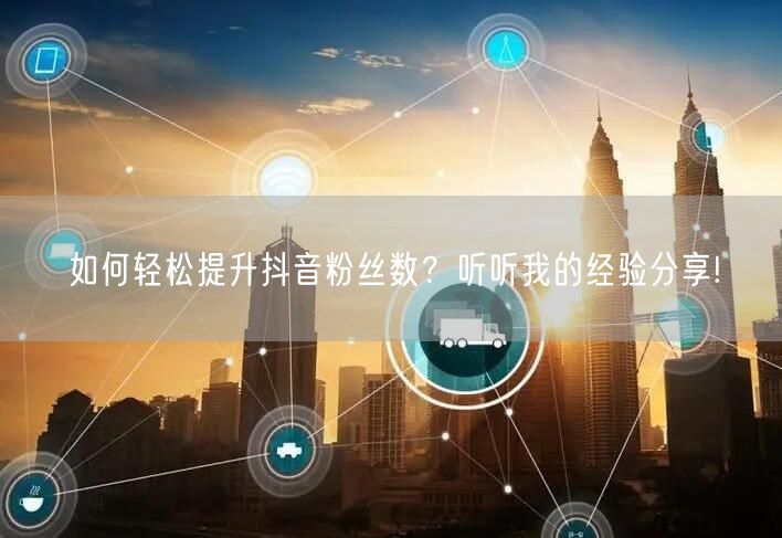 如何轻松提升抖音粉丝数？听听我的经验分享!