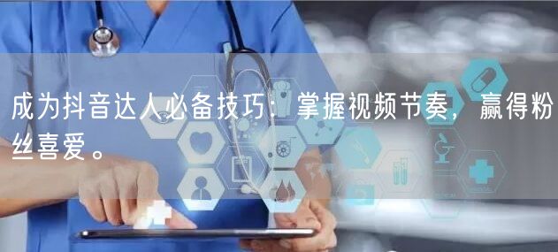成为抖音达人必备技巧：掌握视频节奏，赢得粉丝喜爱。