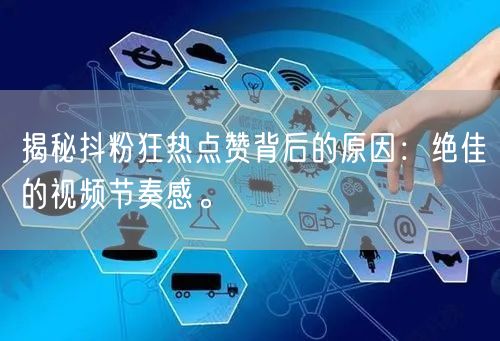 揭秘抖粉狂热点赞背后的原因：绝佳的视频节奏感。