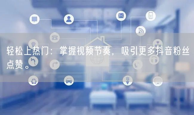 轻松上热门：掌握视频节奏，吸引更多抖音粉丝点赞。