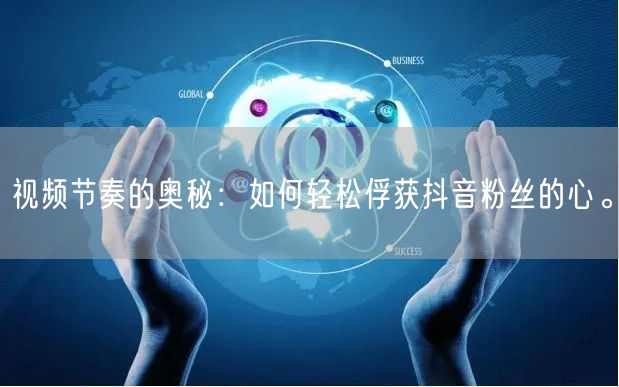 视频节奏的奥秘：如何轻松俘获抖音粉丝的心。