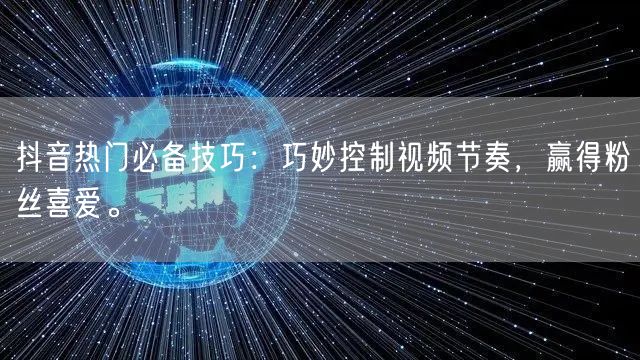 抖音热门必备技巧：巧妙控制视频节奏，赢得粉丝喜爱。