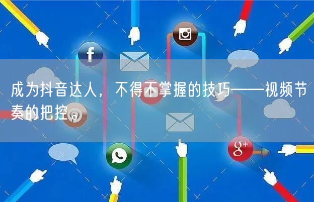 成为抖音达人，不得不掌握的技巧——视频节奏的把控。