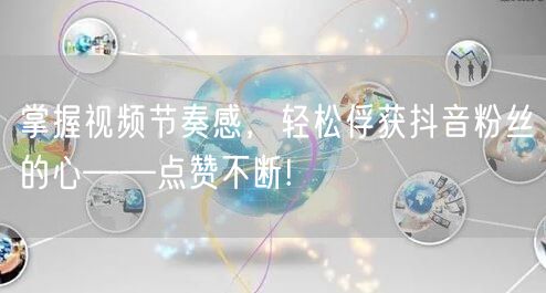 掌握视频节奏感，轻松俘获抖音粉丝的心——点赞不断!