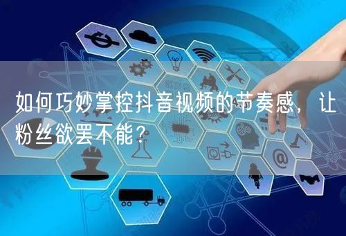 如何巧妙掌控抖音视频的节奏感，让粉丝欲罢不能？