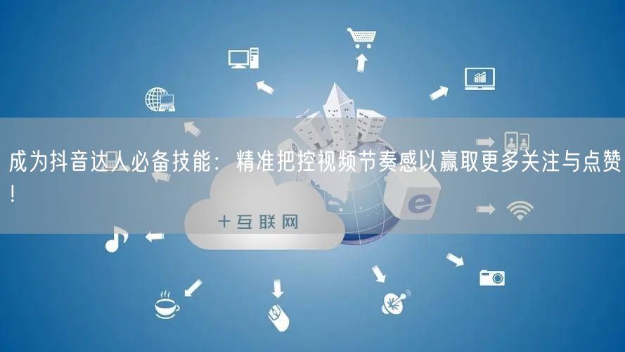 成为抖音达人必备技能：精准把控视频节奏感以赢取更多关注与点赞！