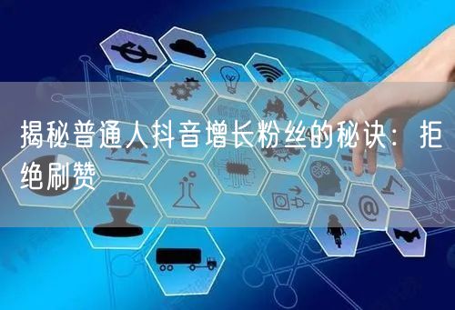 揭秘普通人抖音增长粉丝的秘诀：拒绝刷赞