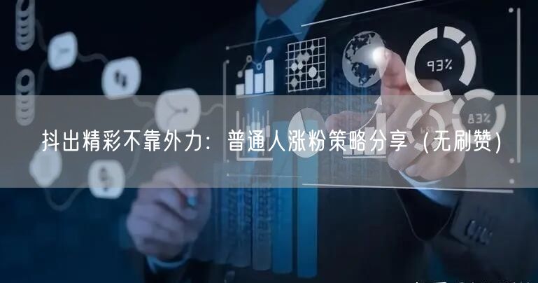 抖出精彩不靠外力：普通人涨粉策略分享（无刷赞）