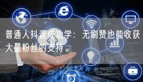 普通人抖音成功学：无刷赞也能收获大量粉丝的支持。