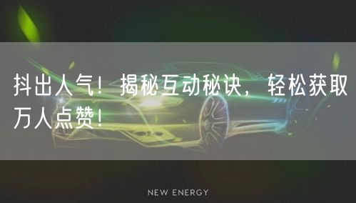 抖出人气！揭秘互动秘诀，轻松获取万人点赞！