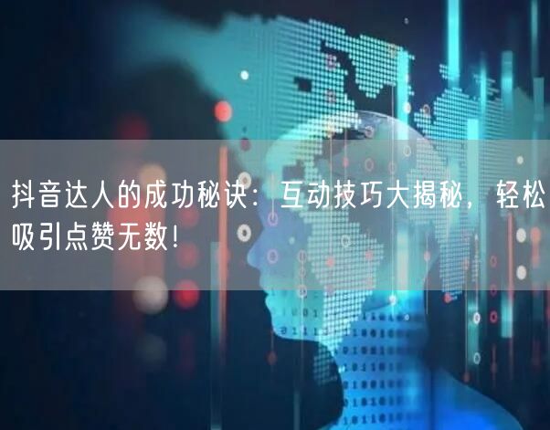 抖音达人的成功秘诀：互动技巧大揭秘，轻松吸引点赞无数！