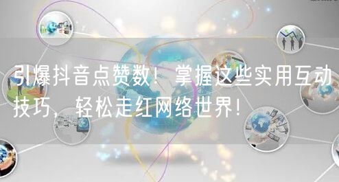 引爆抖音点赞数！掌握这些实用互动技巧，轻松走红网络世界！