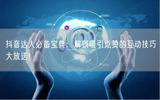 抖音达人必备宝典：解锁吸引点赞的互动技巧大放送！
