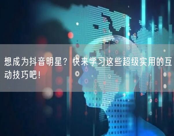 想成为抖音明星？快来学习这些超级实用的互动技巧吧！