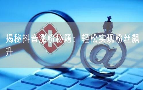 揭秘抖音涨粉秘籍：轻松实现粉丝飙升