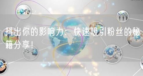 抖出你的影响力：快速吸引粉丝的秘籍分享！