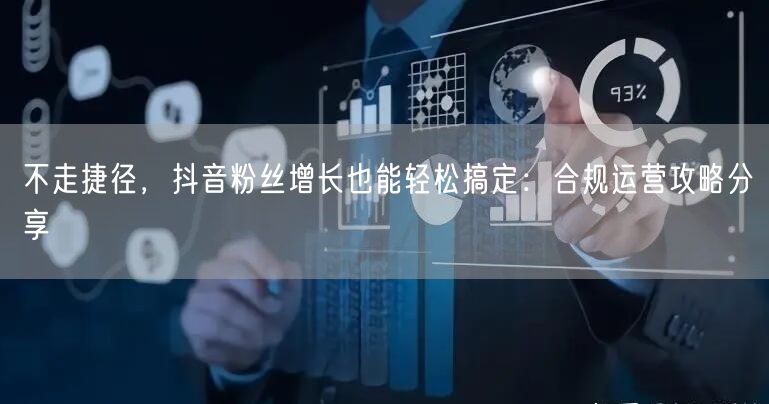 不走捷径，抖音粉丝增长也能轻松搞定：合规运营攻略分享