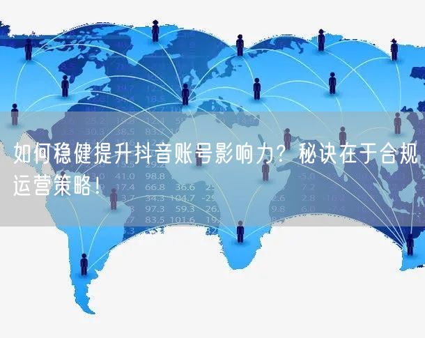 如何稳健提升抖音账号影响力？秘诀在于合规运营策略！