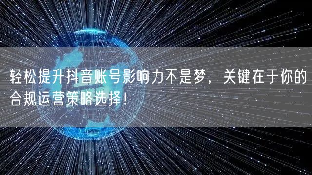 轻松提升抖音账号影响力不是梦，关键在于你的合规运营策略选择！