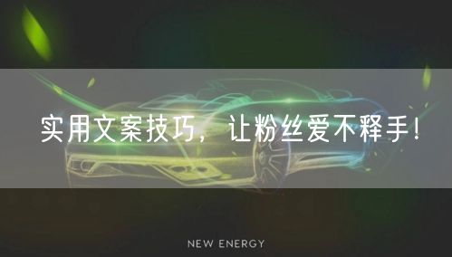 实用文案技巧，让粉丝爱不释手！