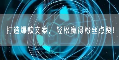 打造爆款文案，轻松赢得粉丝点赞！