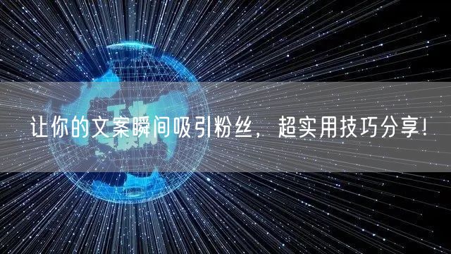 让你的文案瞬间吸引粉丝，超实用技巧分享！