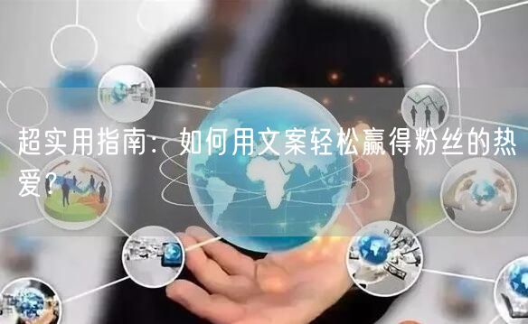 超实用指南：如何用文案轻松赢得粉丝的热爱？