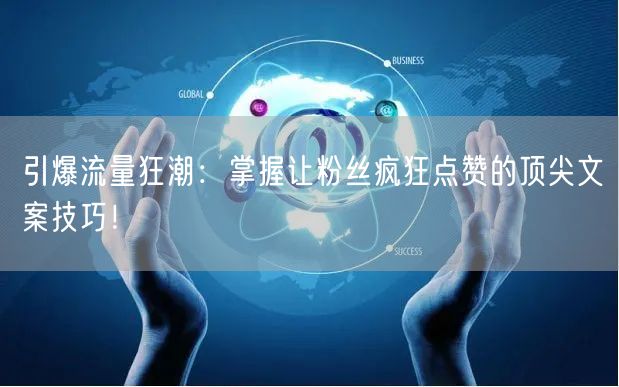 引爆流量狂潮：掌握让粉丝疯狂点赞的顶尖文案技巧！