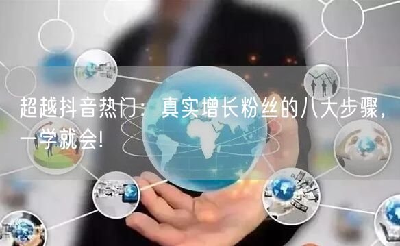 超越抖音热门：真实增长粉丝的八大步骤，一学就会!