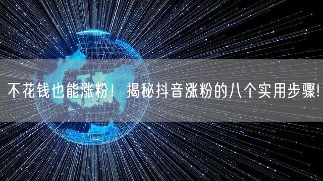 不花钱也能涨粉！揭秘抖音涨粉的八个实用步骤!