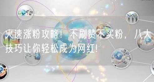 火速涨粉攻略！不刷赞不买粉，八大技巧让你轻松成为网红!
